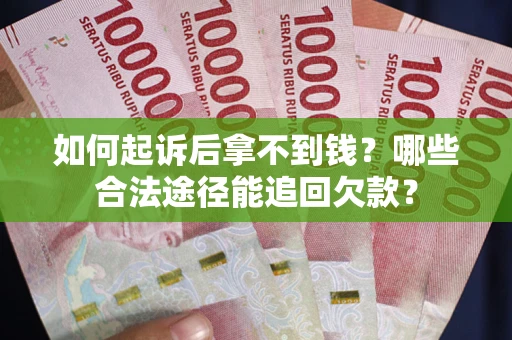 济南如何起诉后拿不到钱？哪些合法途径能追回欠款？