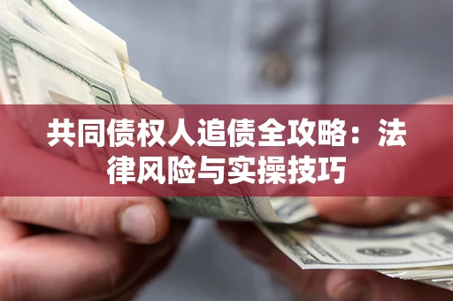 济南共同债权人追债全攻略：法律风险与实操技巧