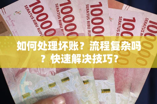 济南如何处理坏账？流程复杂吗？快速解决技巧？