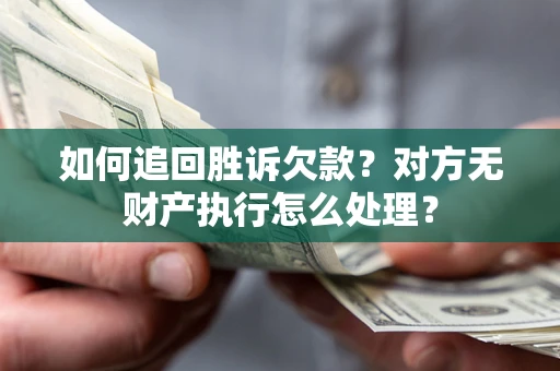 济南如何追回胜诉欠款？对方无财产执行怎么处理？