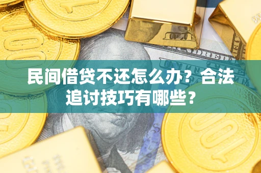 济南民间借贷不还怎么办？合法追讨技巧有哪些？