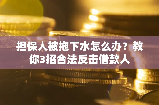 济南担保人被拖下水怎么办？教你3招合法反击借款人