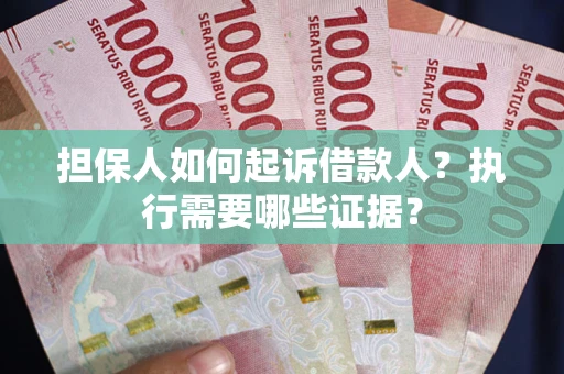 济南担保人如何起诉借款人？执行需要哪些证据？