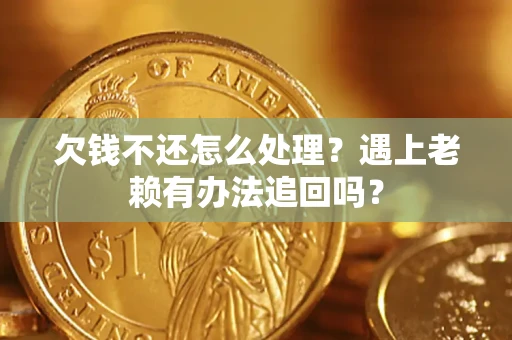 济南欠钱不还怎么处理？遇上老赖有办法追回吗？