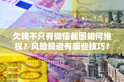 济南欠钱不只有微信截图如何维权？风险规避有哪些技巧？