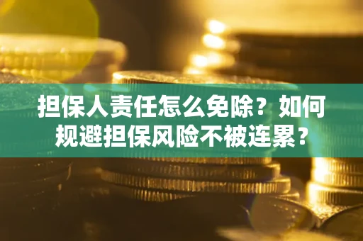 济南担保人责任怎么免除？如何规避担保风险不被连累？