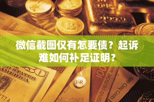济南微信截图仅有怎要债？起诉难如何补足证明？