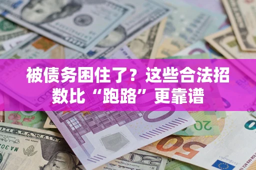 济南被债务困住了？这些合法招数比“跑路”更靠谱