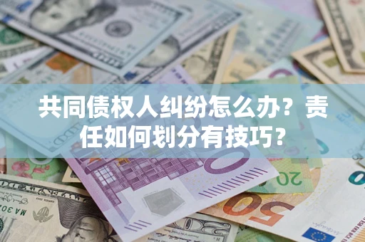 济南共同债权人纠纷怎么办？责任如何划分有技巧？
