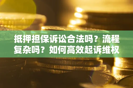 济南抵押担保诉讼合法吗？流程复杂吗？如何高效起诉维权？