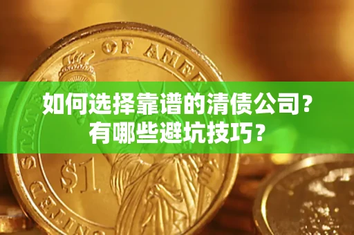 济南如何选择靠谱的清债公司？有哪些避坑技巧？