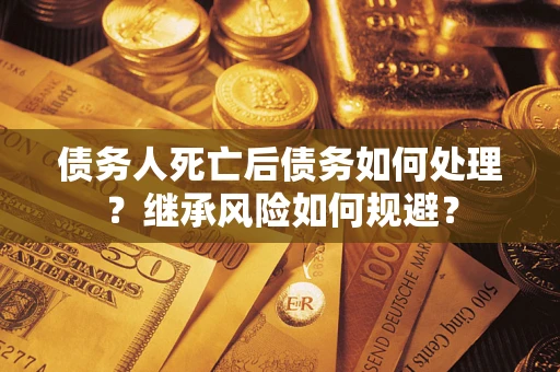 济南债务人死亡后债务如何处理？继承风险如何规避？