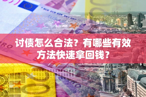济南讨债怎么合法？有哪些有效方法快速拿回钱？