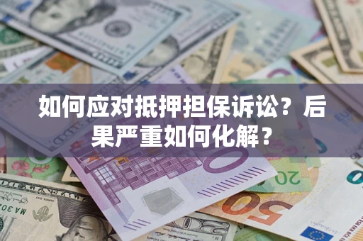 济南如何应对抵押担保诉讼？后果严重如何化解？