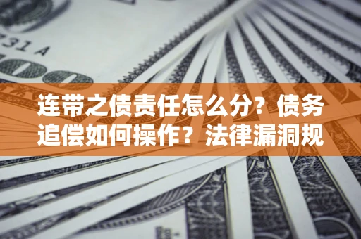 济南连带之债责任怎么分？债务追偿如何操作？法律漏洞规避指南