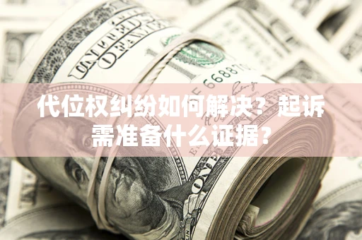济南代位权纠纷如何解决？起诉需准备什么证据？