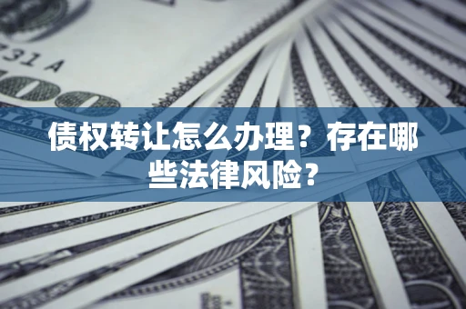济南债权转让怎么办理？存在哪些法律风险？