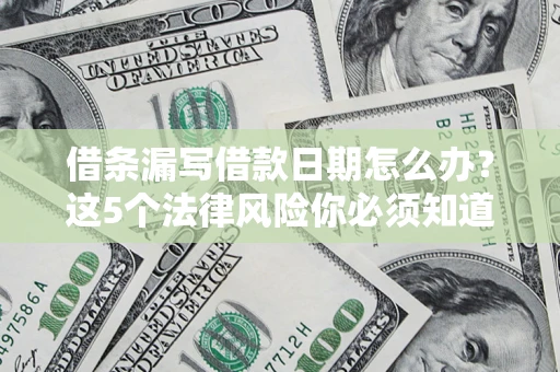 济南借条漏写借款日期怎么办？这5个法律风险你必须知道