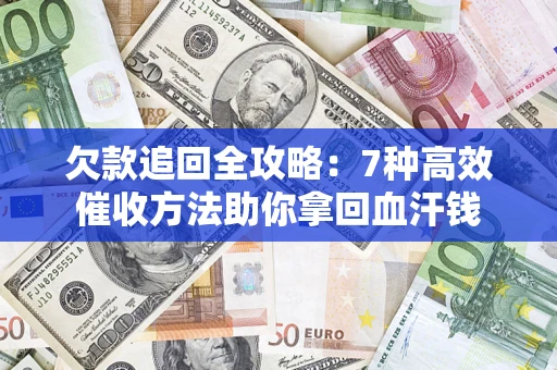 济南欠款追回全攻略：7种高效催收方法助你拿回血汗钱