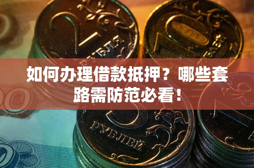 济南如何办理借款抵押？哪些套路需防范必看！