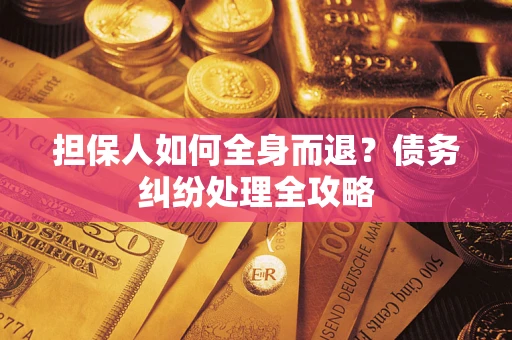 济南担保人如何全身而退？债务纠纷处理全攻略