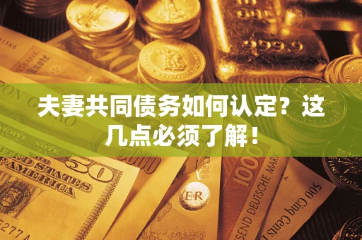 济南夫妻共同债务如何认定？这几点必须了解！