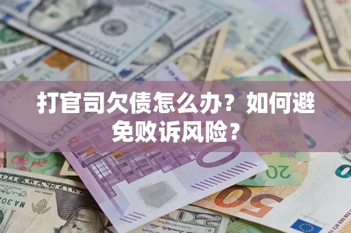 济南打官司欠债怎么办？如何避免败诉风险？