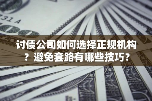济南讨债公司如何选择正规机构？避免套路有哪些技巧？