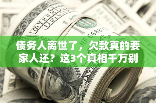 济南债务人离世了，欠款真的要家人还？这3个真相千万别弄错