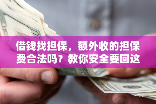 济南借钱找担保，额外收的担保费合法吗？教你安全要回这笔钱