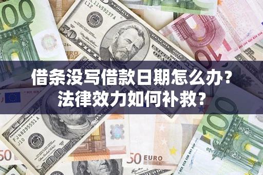 济南借条没写借款日期怎么办?法律效力如何补救? 济南借条没写借款日期怎么办?法律效力如何补救?