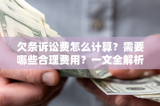 济南欠条诉讼费怎么计算？需要哪些合理费用？一文全解析