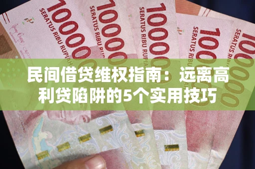 济南民间借贷维权指南：远离高利贷陷阱的5个实用技巧