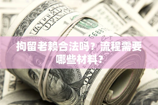 济南拘留老赖合法吗？流程需要哪些材料？