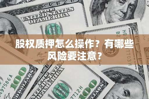 济南股权质押怎么操作？有哪些风险要注意？