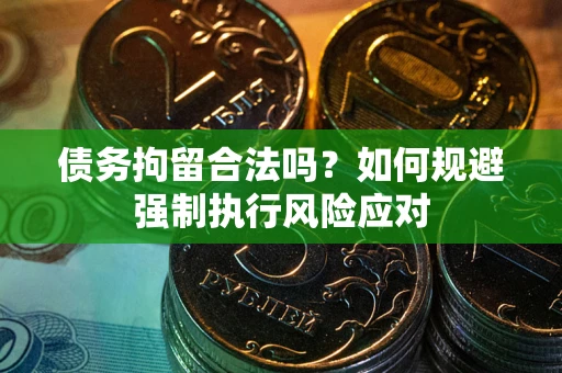 济南债务拘留合法吗？如何规避强制执行风险应对