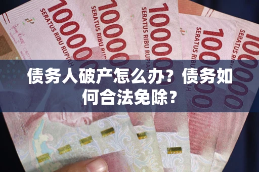 济南债务人破产怎么办？债务如何合法免除？