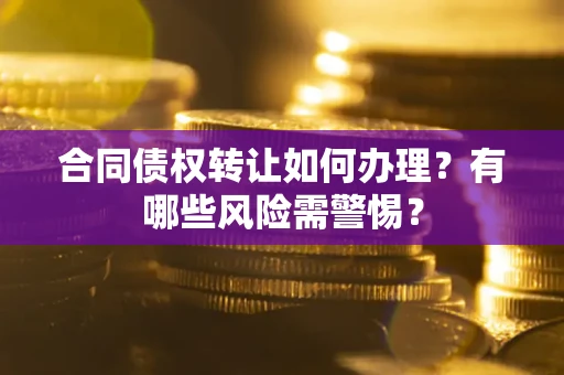 济南合同债权转让如何办理？有哪些风险需警惕？
