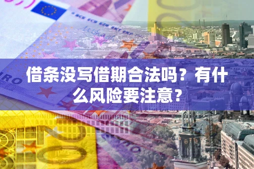 济南借条没写借期合法吗？有什么风险要注意？
