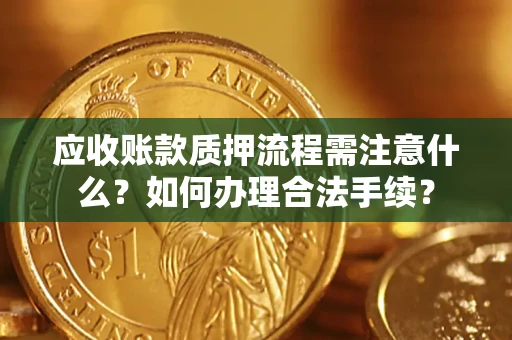 济南应收账款质押流程需注意什么？如何办理合法手续？