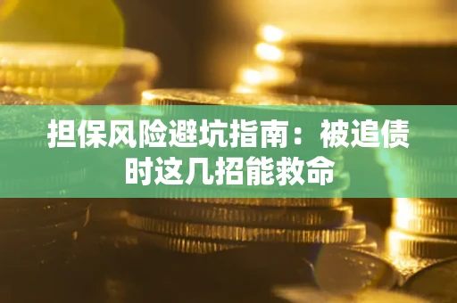 济南担保风险避坑指南：被追债时这几招能救命