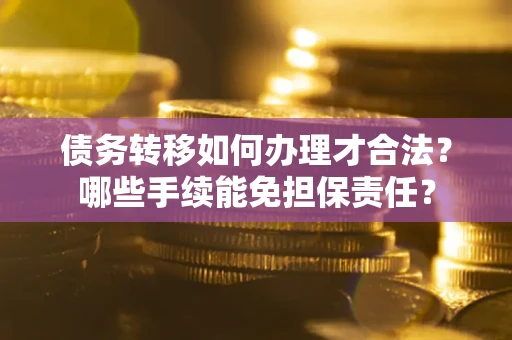 济南债务转移如何办理才合法？哪些手续能免担保责任？