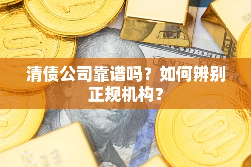 济南清债公司靠谱吗？如何辨别正规机构？
