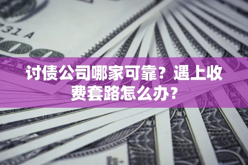 济南讨债公司哪家可靠？遇上收费套路怎么办？