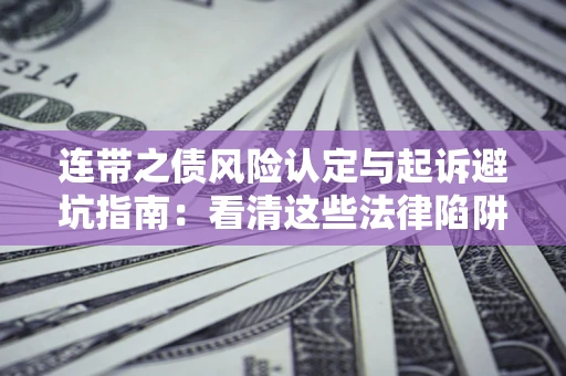 济南连带之债风险认定与起诉避坑指南：看清这些法律陷阱，避免无辜背债