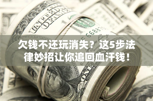 济南欠钱不还玩消失？这5步法律妙招让你追回血汗钱！