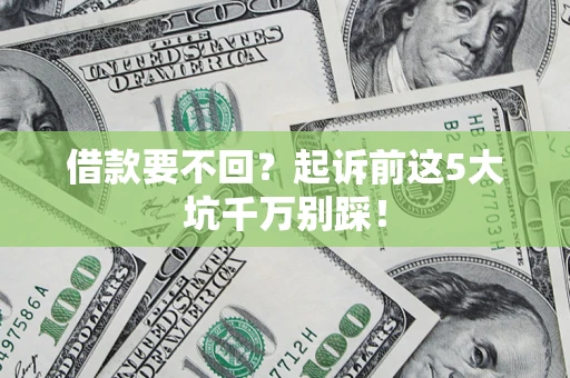 济南借款要不回？起诉前这5大坑千万别踩！