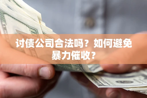 济南讨债公司合法吗？如何避免暴力催收？