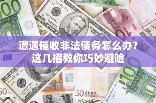 济南遭遇催收非法债务怎么办？这几招教你巧妙避险