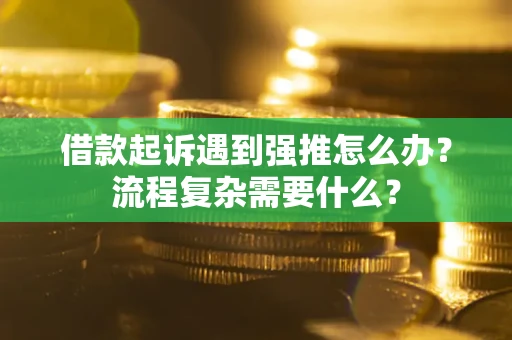 济南借款起诉遇到强推怎么办？流程复杂需要什么？